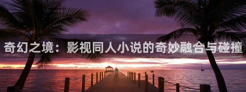午夜伦理一yy4480影院：奇幻之境：影视同人小说的奇妙融合与碰撞