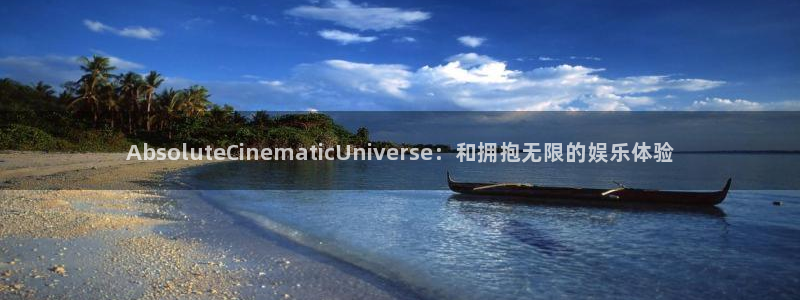 首播yy4480：AbsoluteCinematicUniverse：和拥抱无限的娱乐体验